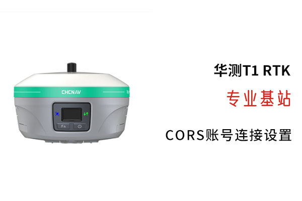 【圖文教程】華測T1 RTK連接cors賬號(hào)方法