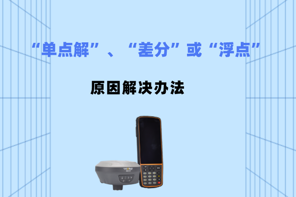 RTK電臺模式出現“單點解”、“差分”或“浮點”應該如何排查原因并解決?