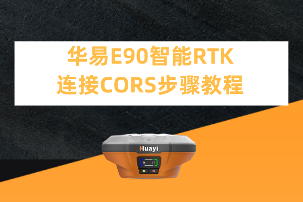 華易E90智能RTK連接CORS步驟教程，看完輕松設置